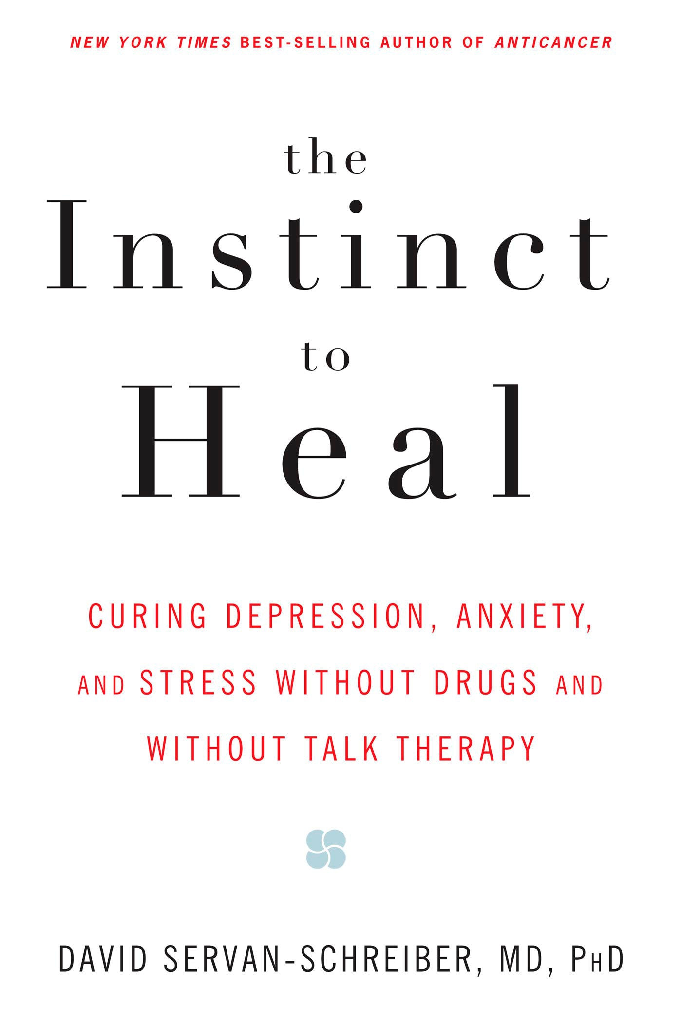 The Instinct to Heal - Curing Depression, Anxiety and Stress Without Drugs and Without Talk Therapy