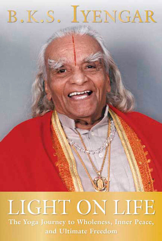 Light on Life - The Yoga Journey to Wholeness, Inner Peace, and Ultimate Freedom (Iyengar Yoga Books)