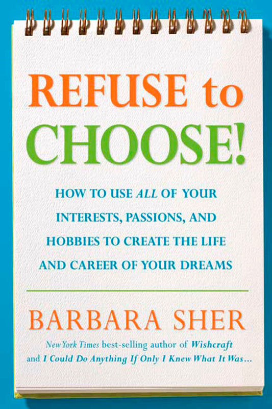 Refuse to Choose! - Use All of Your Interests, Passions, and Hobbies to Create the Life and Career of Your Dreams