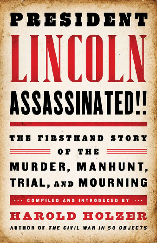 President Lincoln Assassinated!! - The Firsthand Story of the Murder, Manhunt, Trial, and Mourning