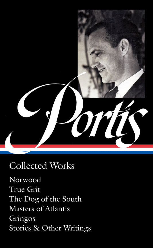 Charles Portis: Collected Works (LOA #369) - Norwood / True Grit / The Dog of the South / Masters of Atlantis / Gringos / Stories & Other Writings