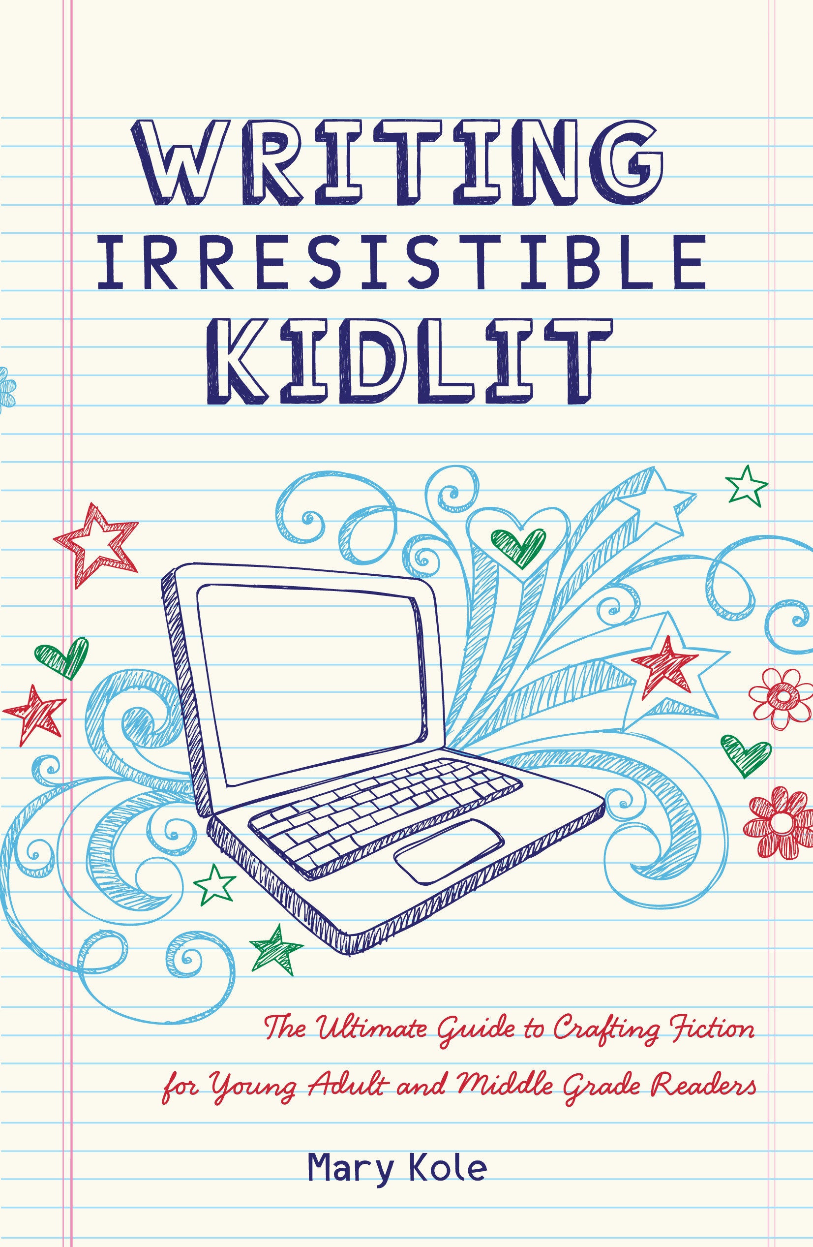 Writing Irresistible Kidlit - The Ultimate Guide to Crafting Fiction for Young Adult and Middle Grade Readers
