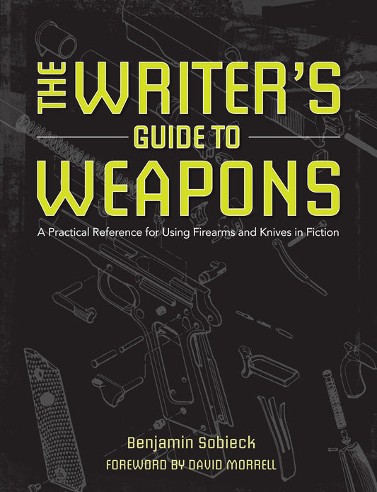 The Writer's Guide to Weapons - A Practical Reference for Using Firearms and Knives in Fiction