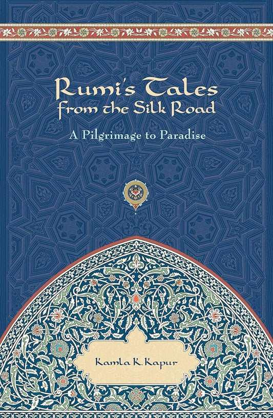 Rumi's Tales from the Silk Road: A Pilgrimage to Paradise by Kamla K Kapur