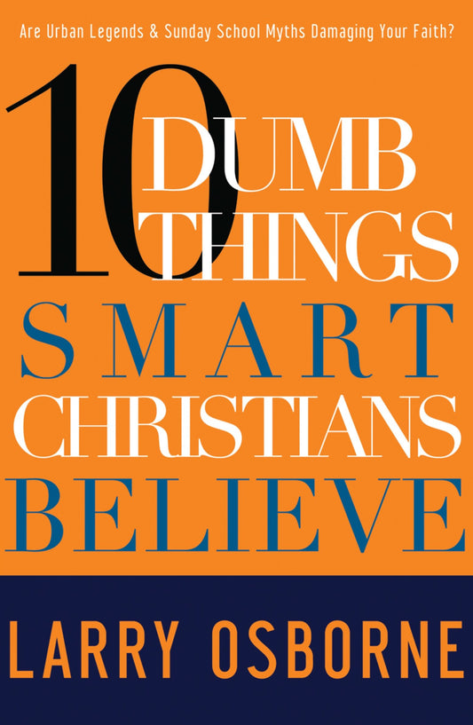 Ten Dumb Things Smart Christians Believe - Are Urban Legends & Sunday School Myths Ruining Your Faith?