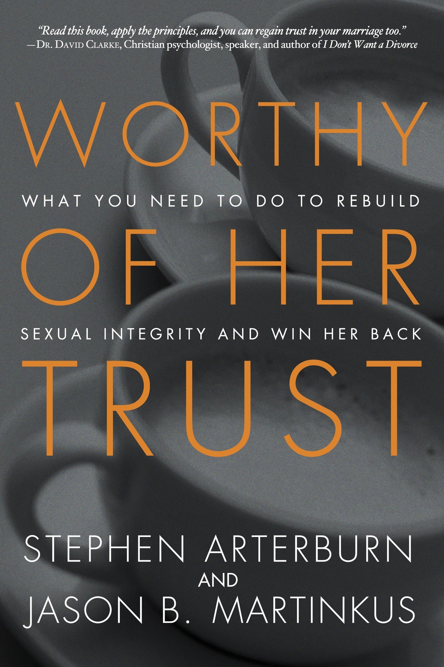 Worthy of Her Trust - What You Need to Do to Rebuild Sexual Integrity and Win Her Back