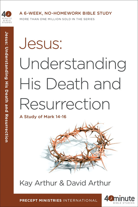 Jesus: Understanding His Death and Resurrection - A Study of Mark 14-16 (40-Minute Bible Studies)