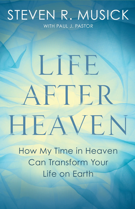 Life After Heaven - How My Time in Heaven Can Transform Your Life on Earth