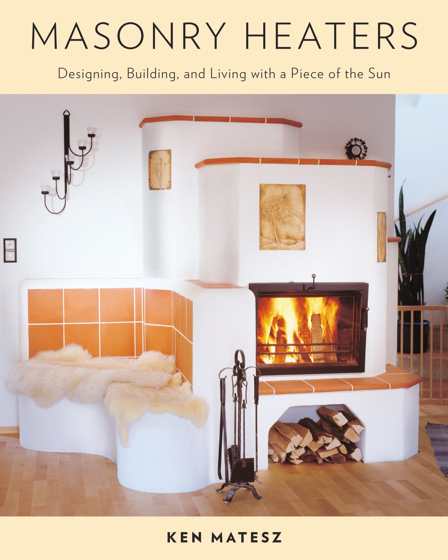 Masonry Heaters - Designing, Building, and Living with a Piece of the Sun