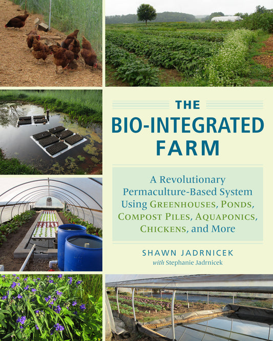The Bio-Integrated Farm - A Revolutionary Permaculture-Based System Using Greenhouses, Ponds, Compost Piles, Aquaponics, Chickens, and More