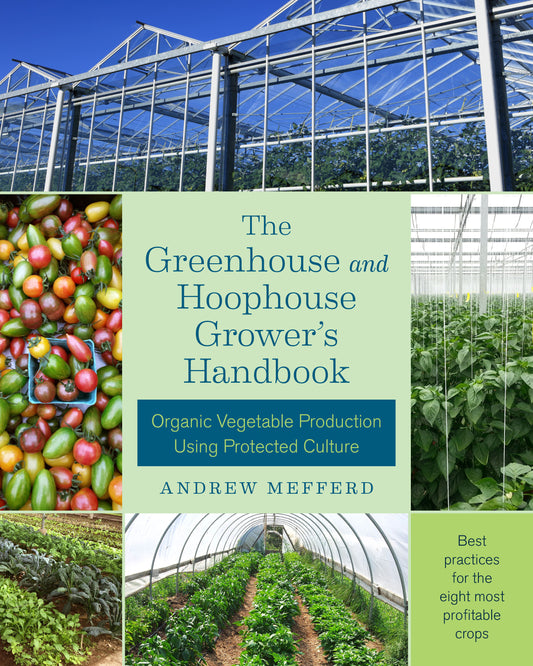 The Greenhouse and Hoophouse Grower's Handbook - Organic Vegetable Production Using Protected Culture