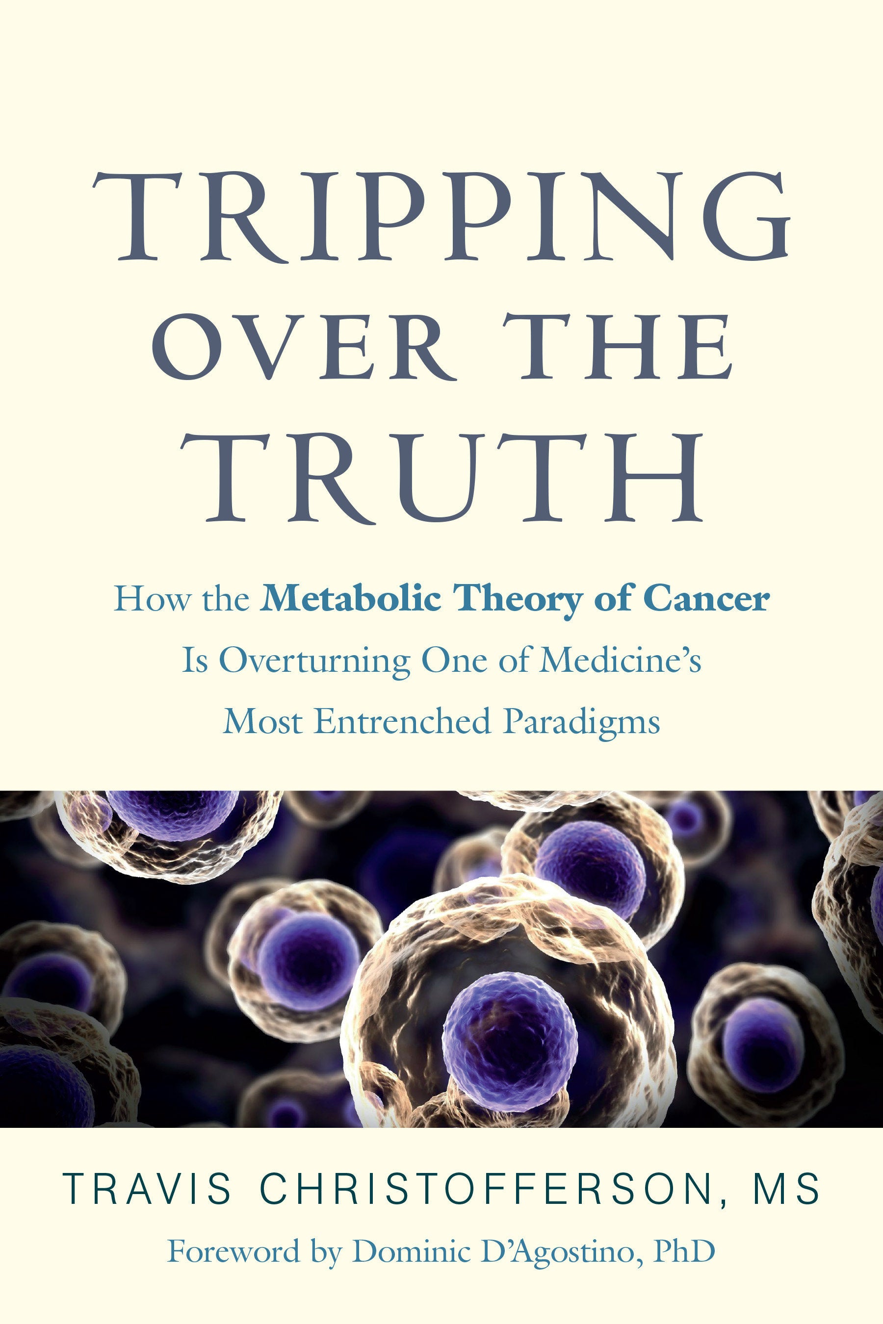 Tripping over the Truth - How the Metabolic Theory of Cancer Is Overturning One of Medicine's Most Entrenched Paradigms