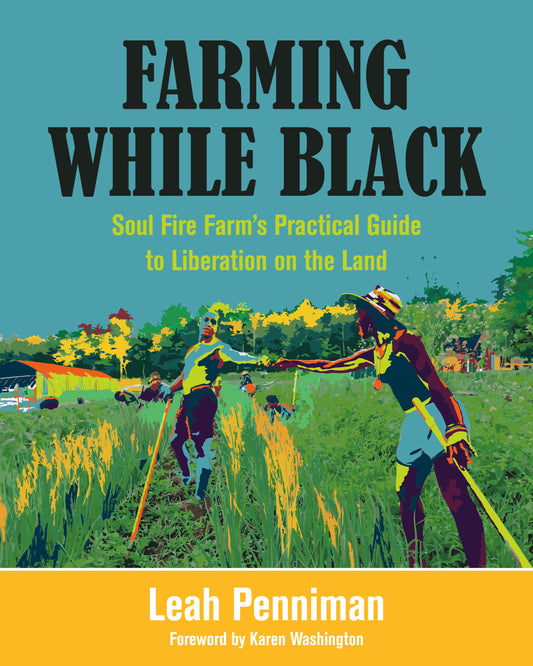 Farming While Black - Soul Fire Farm's Practical Guide to Liberation on the Land