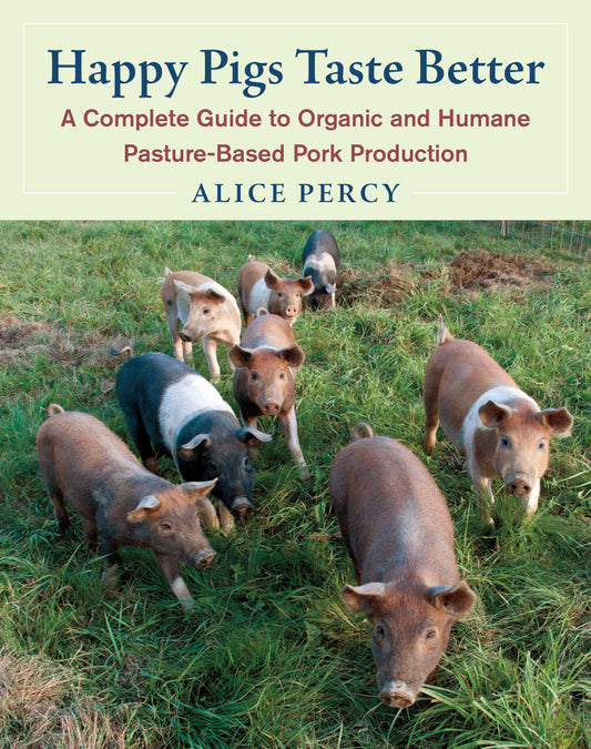 Happy Pigs Taste Better - A Complete Guide to Organic and Humane Pasture-Based Pork Production