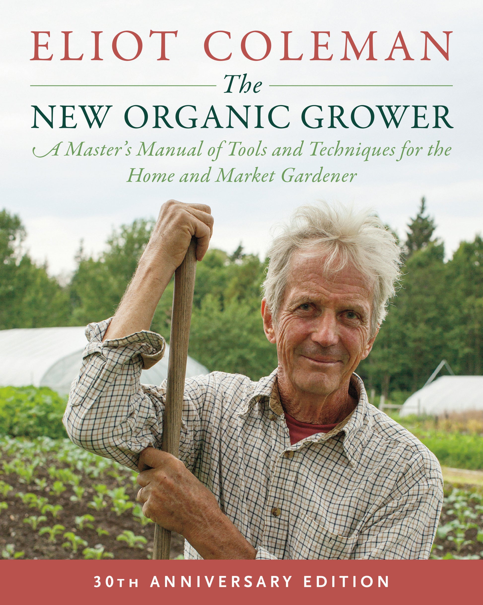The New Organic Grower, 3rd Edition - A Master's Manual of Tools and Techniques for the Home and Market Gardener, 30th Anniversary Edition