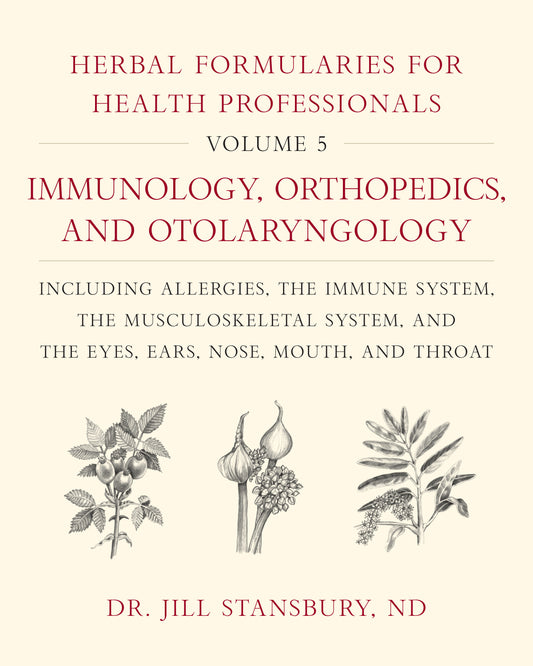 Herbal Formularies for Health Professionals, Volume 5 - Immunology, Orthopedics, and Otolaryngology, including Allergies, the Immune System, the Musculoskeletal System, and the Eyes, Ears, Nose, Mouth, and Throat