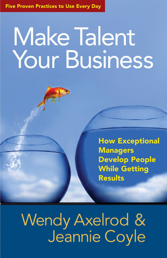Make Talent Your Business - How Exceptional Managers Develop People While Getting Results