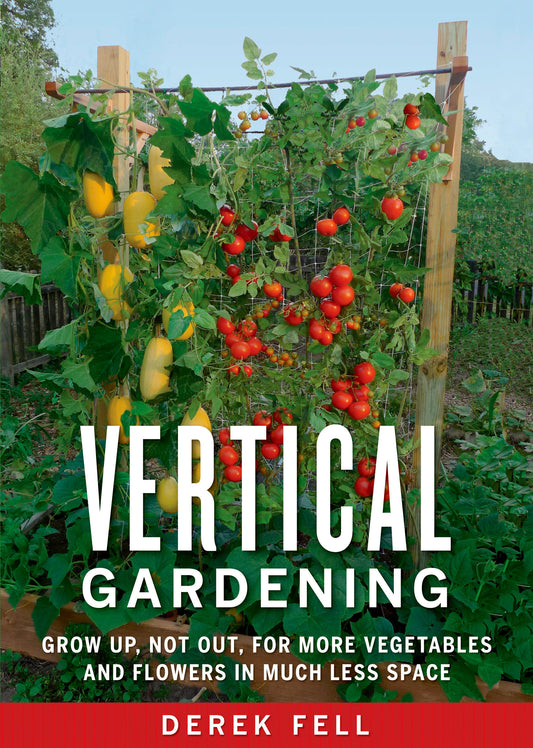 Vertical Gardening - Grow Up, Not Out, for More Vegetables and Flowers in Much Less Space