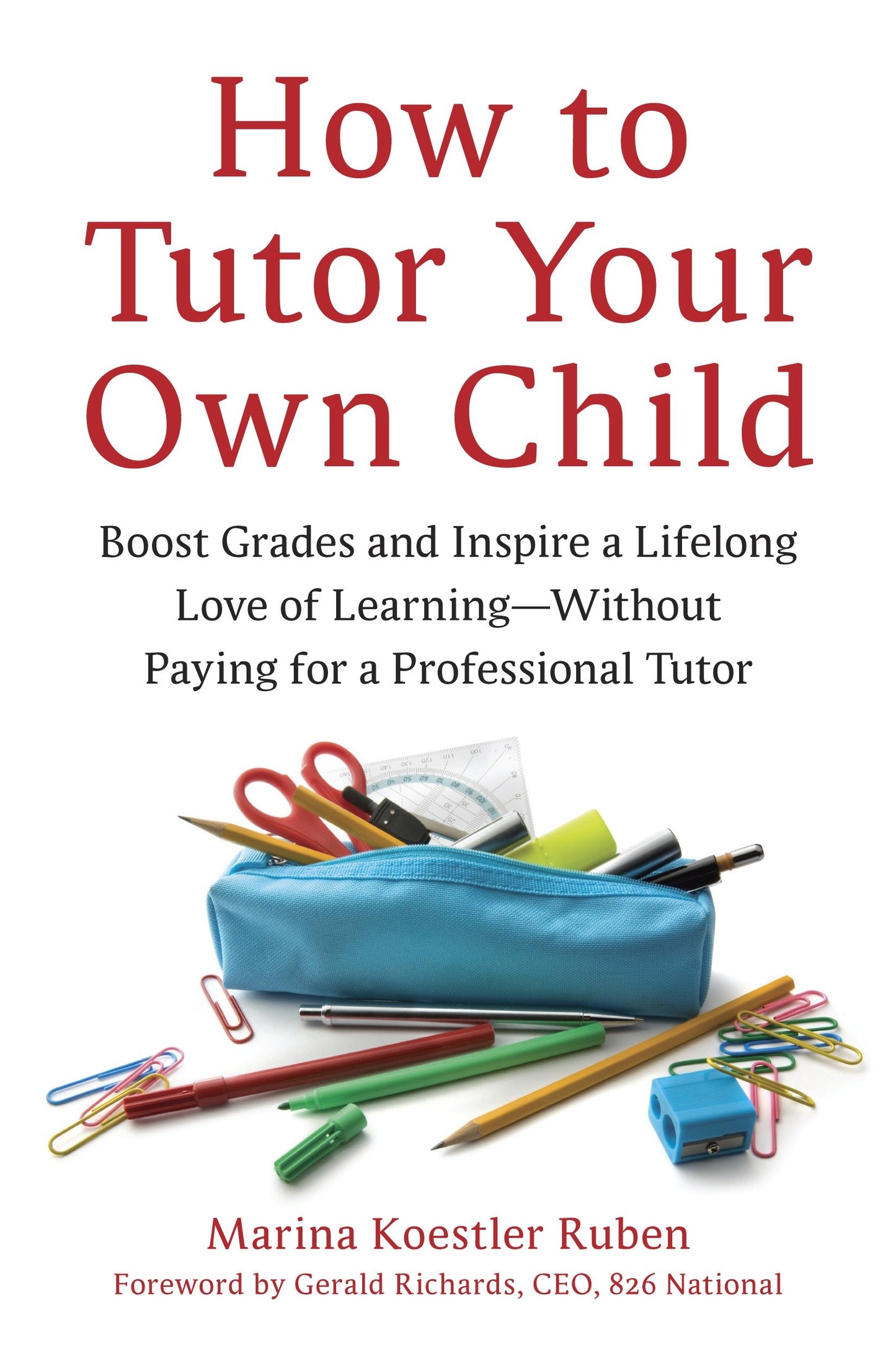 How to Tutor Your Own Child - Boost Grades and Inspire a Lifelong Love of Learning--Without Paying for a Professional Tutor