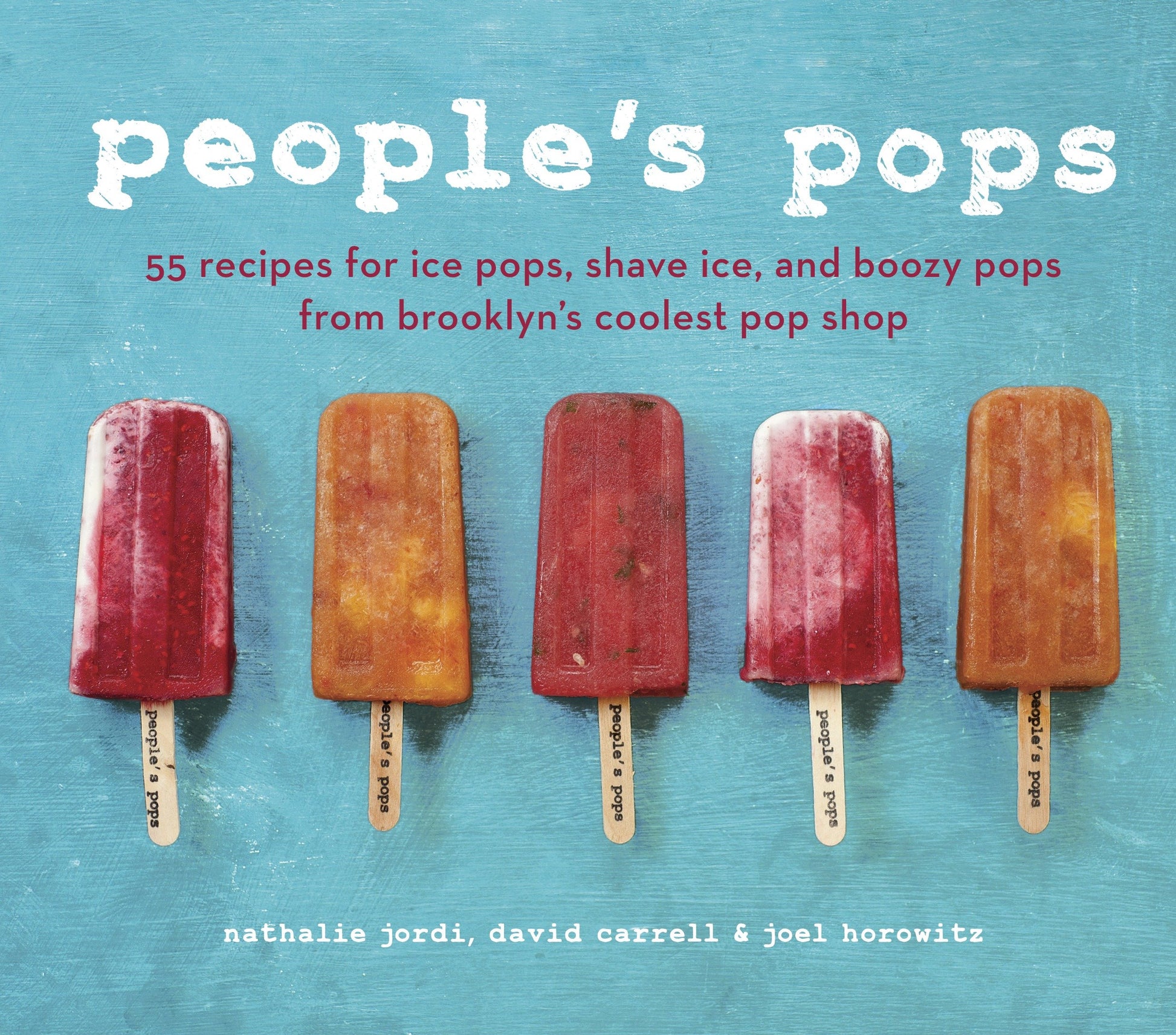 People's Pops - 55 Recipes for Ice Pops, Shave Ice, and Boozy Pops from Brooklyn's Coolest Pop Shop [A Cookbook]