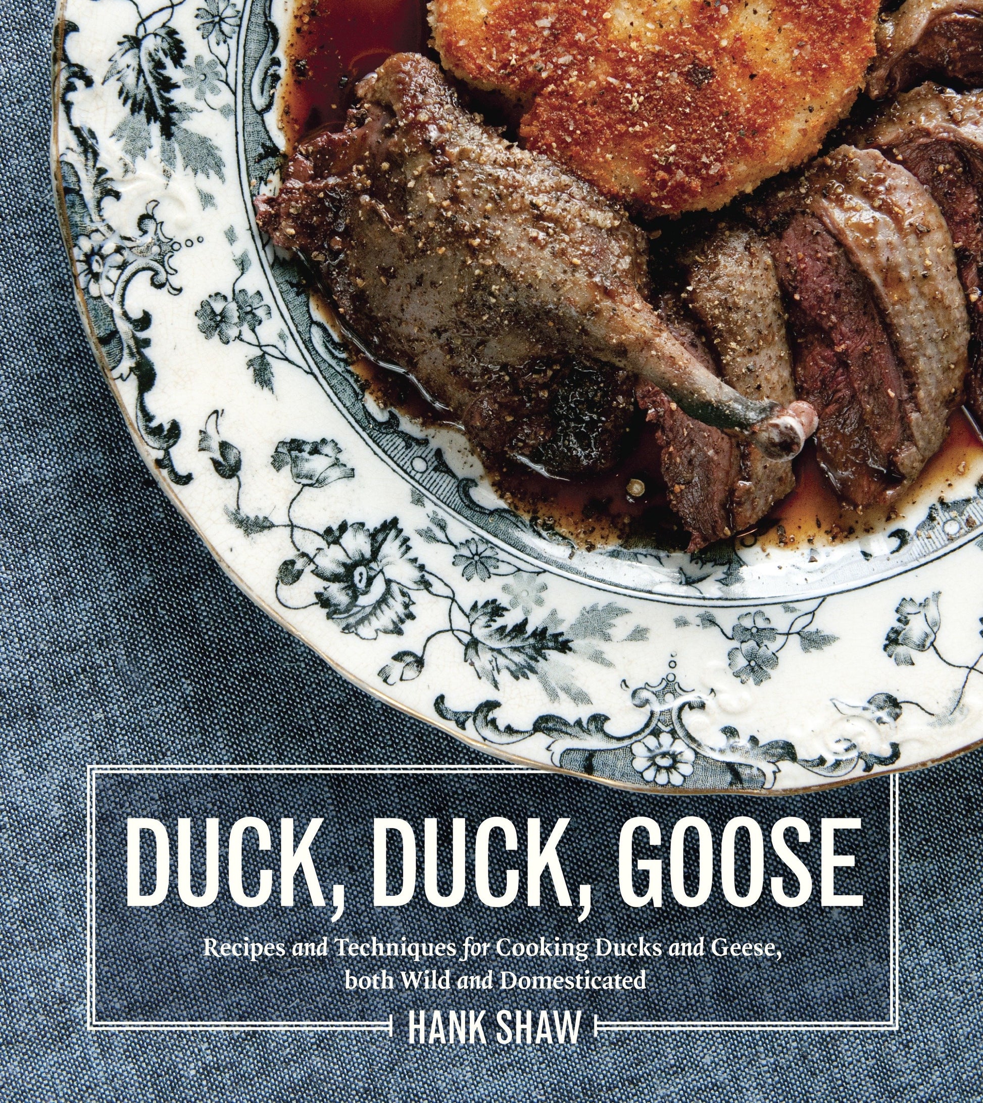 Duck, Duck, Goose - Recipes and Techniques for Cooking Ducks and Geese, both Wild and Domesticated [A Cookbook]