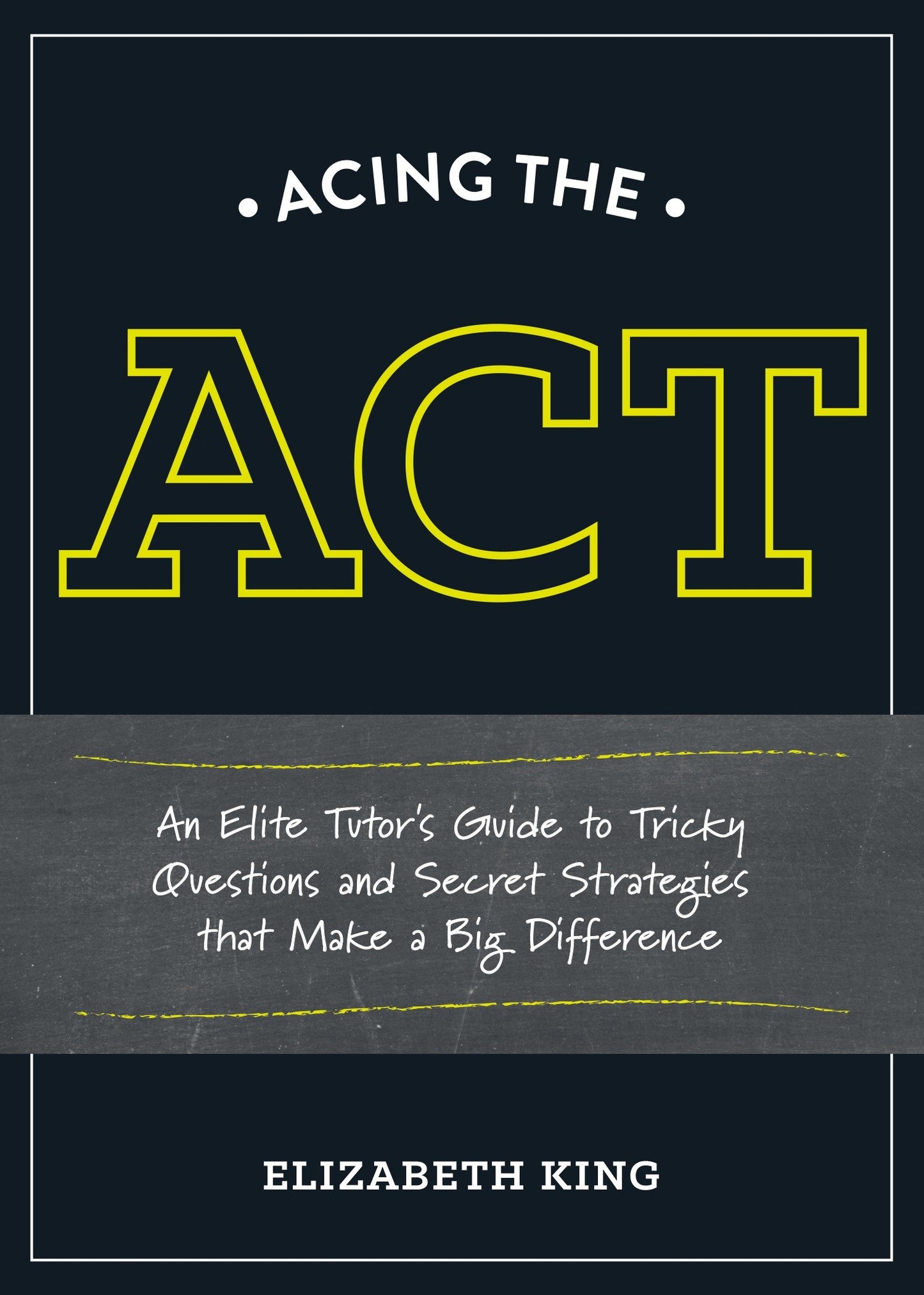 Acing the ACT - An Elite Tutor's Guide to Tricky Questions and Secret Strategies that Make a BigDifference