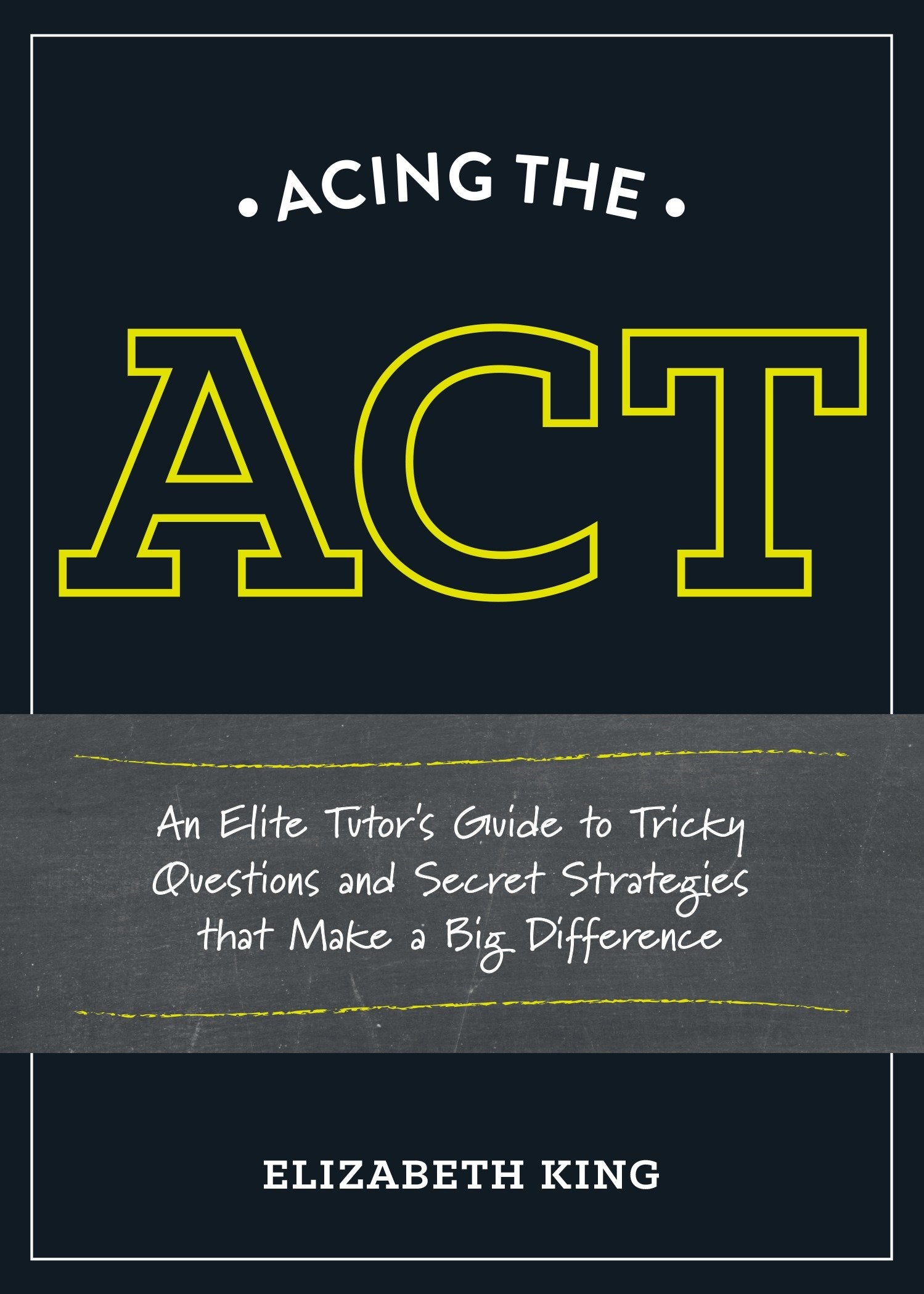 Acing the ACT - An Elite Tutor's Guide to Tricky Questions and Secret Strategies that Make a BigDifference