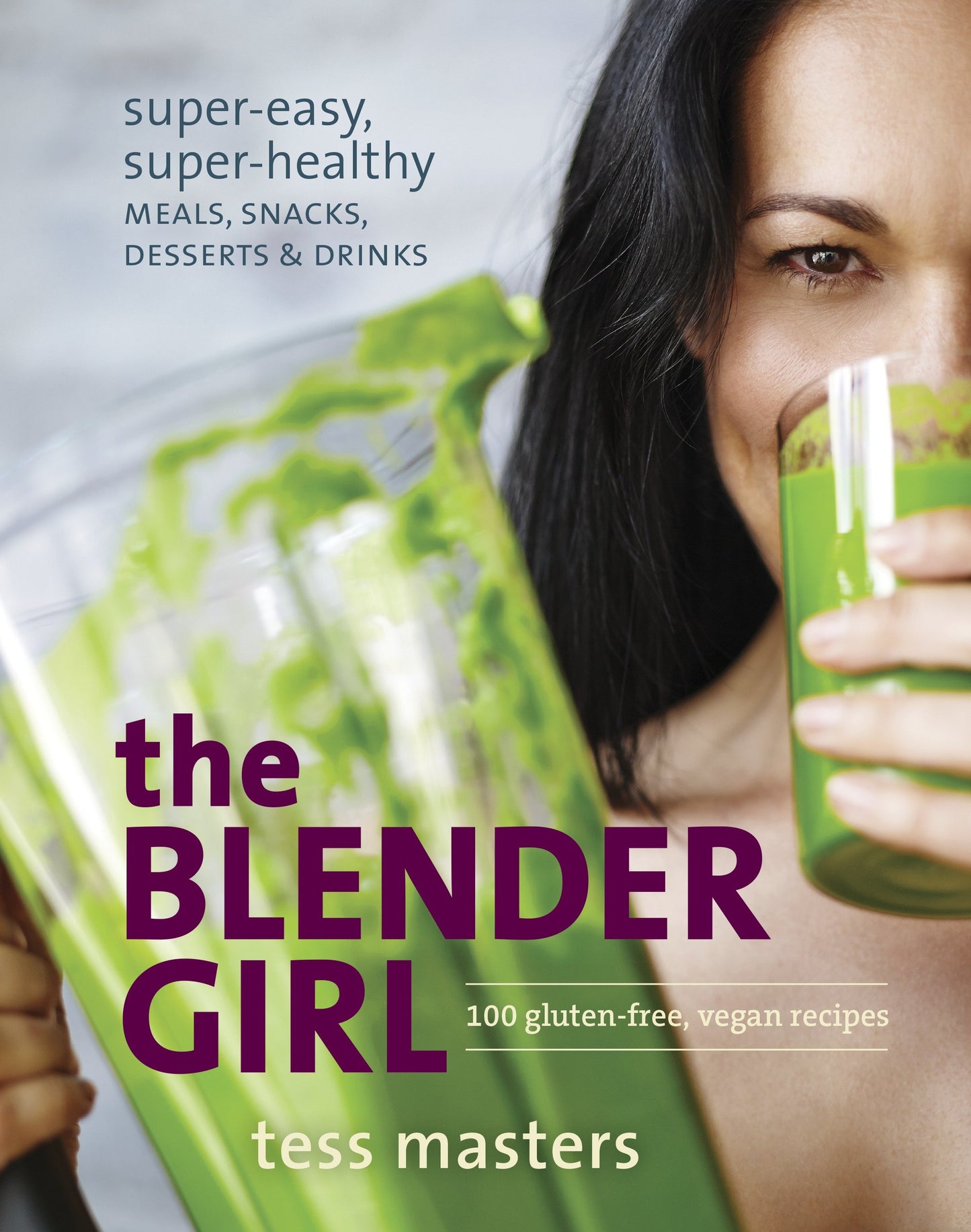 The Blender Girl - Super-Easy, Super-Healthy Meals, Snacks, Desserts, and Drinks--100 Gluten-Free, Vegan Recipes!