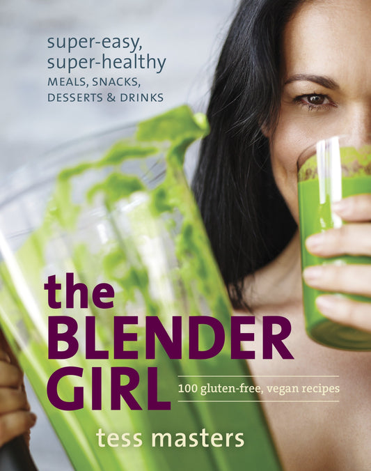 The Blender Girl - Super-Easy, Super-Healthy Meals, Snacks, Desserts, and Drinks--100 Gluten-Free, Vegan Recipes!