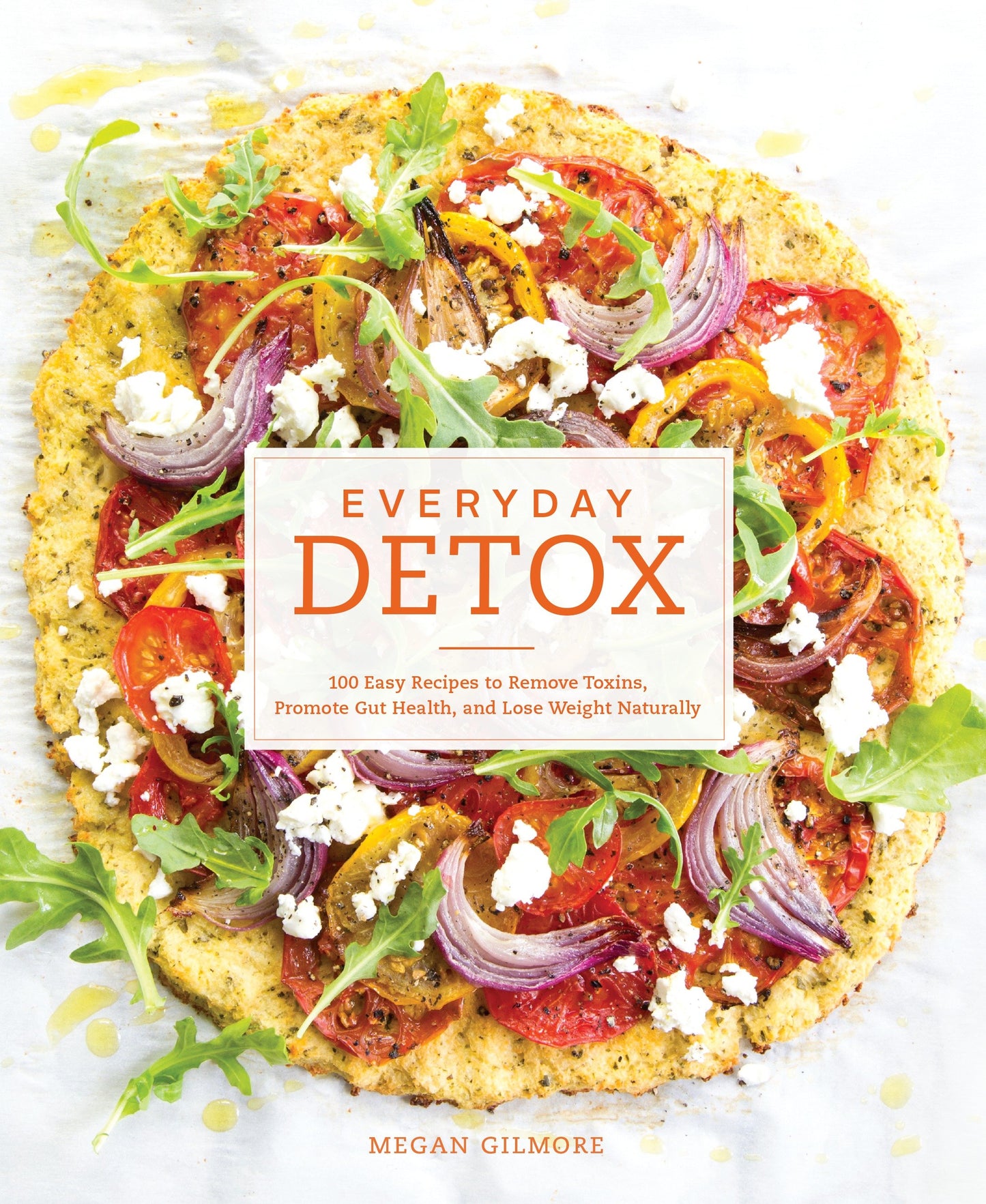 Everyday Detox - 100 Easy Recipes to Remove Toxins, Promote Gut Health, and Lose Weight Naturally[A Cookbook]