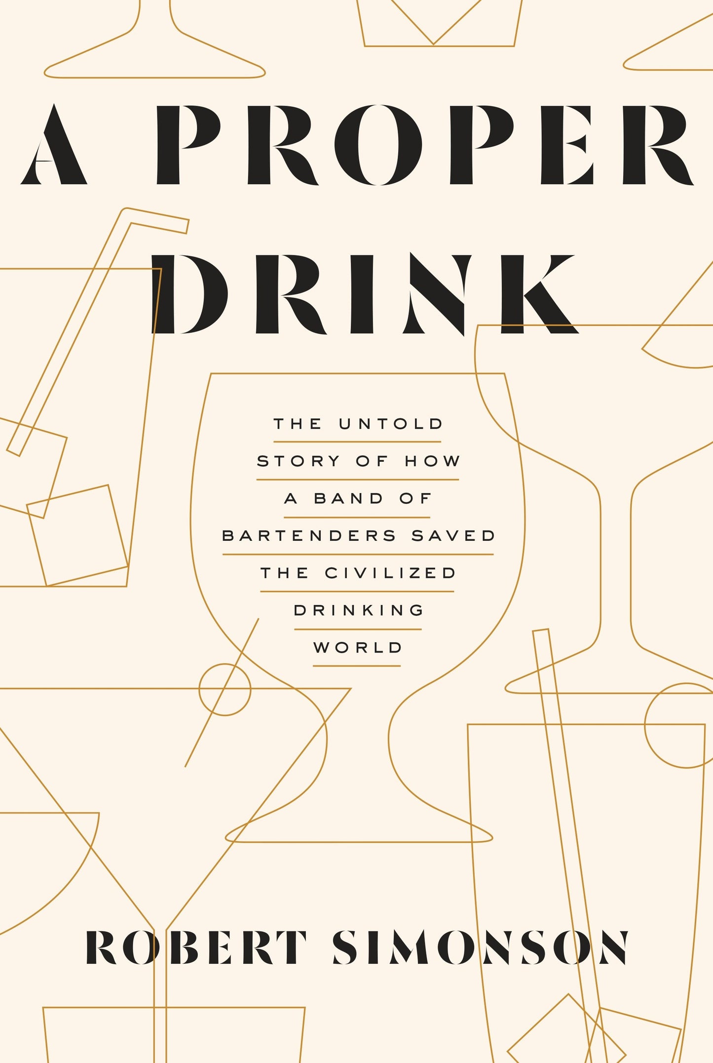 A Proper Drink - The Untold Story of How a Band of Bartenders Saved the Civilized Drinking World [A Cocktails Book]