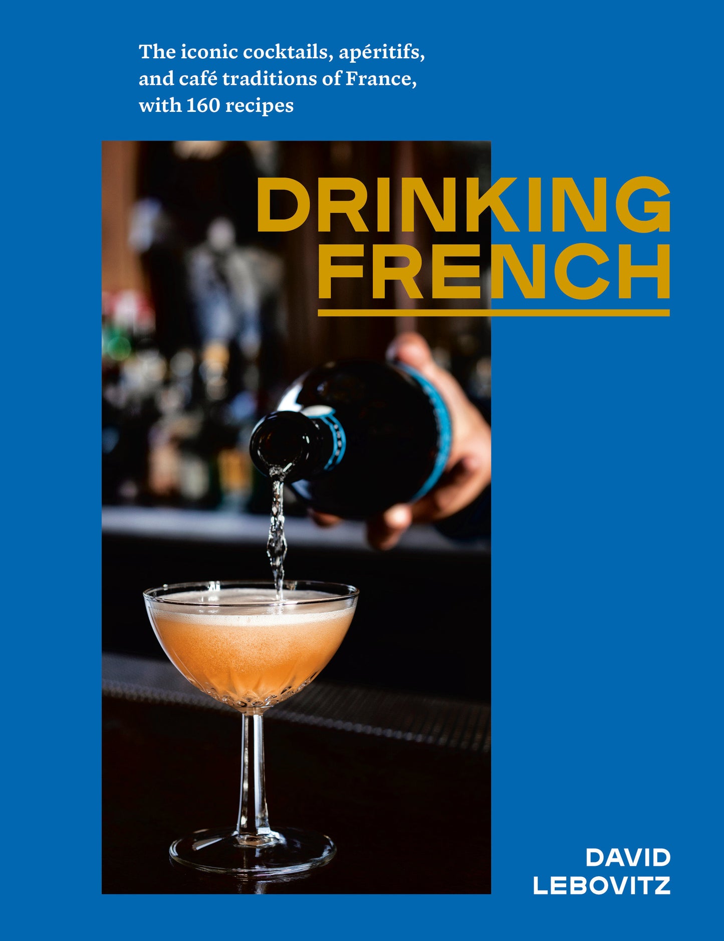 Drinking French - The Iconic Cocktails, Ap�ritifs, and Caf� Traditions of France, with 160 Recipes