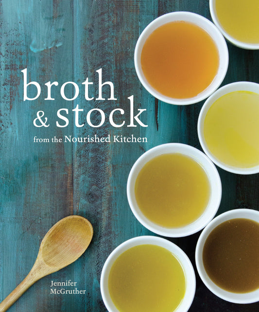 Broth and Stock from the Nourished Kitchen - Wholesome Master Recipes for Bone, Vegetable, and Seafood Broths and Meals to Make with Them [A Cookbook]