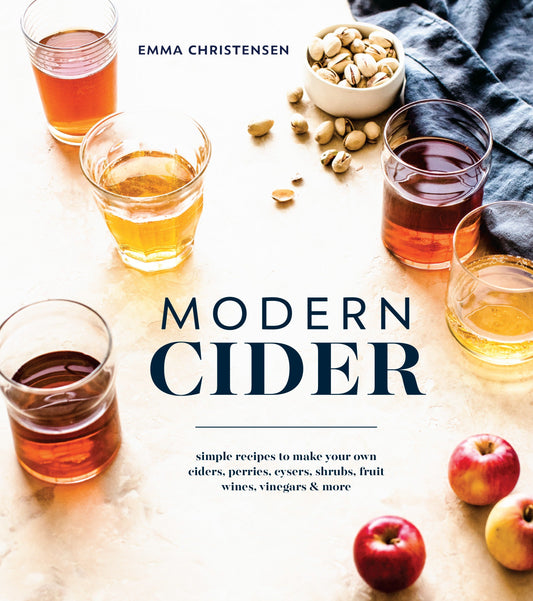 Modern Cider - Simple Recipes to Make Your Own Ciders, Perries, Cysers, Shrubs, Fruit Wines, Vinegars, and More
