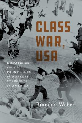 Class War, USA: Dispatches from Workers’ Struggles in American History by Brandon Weber