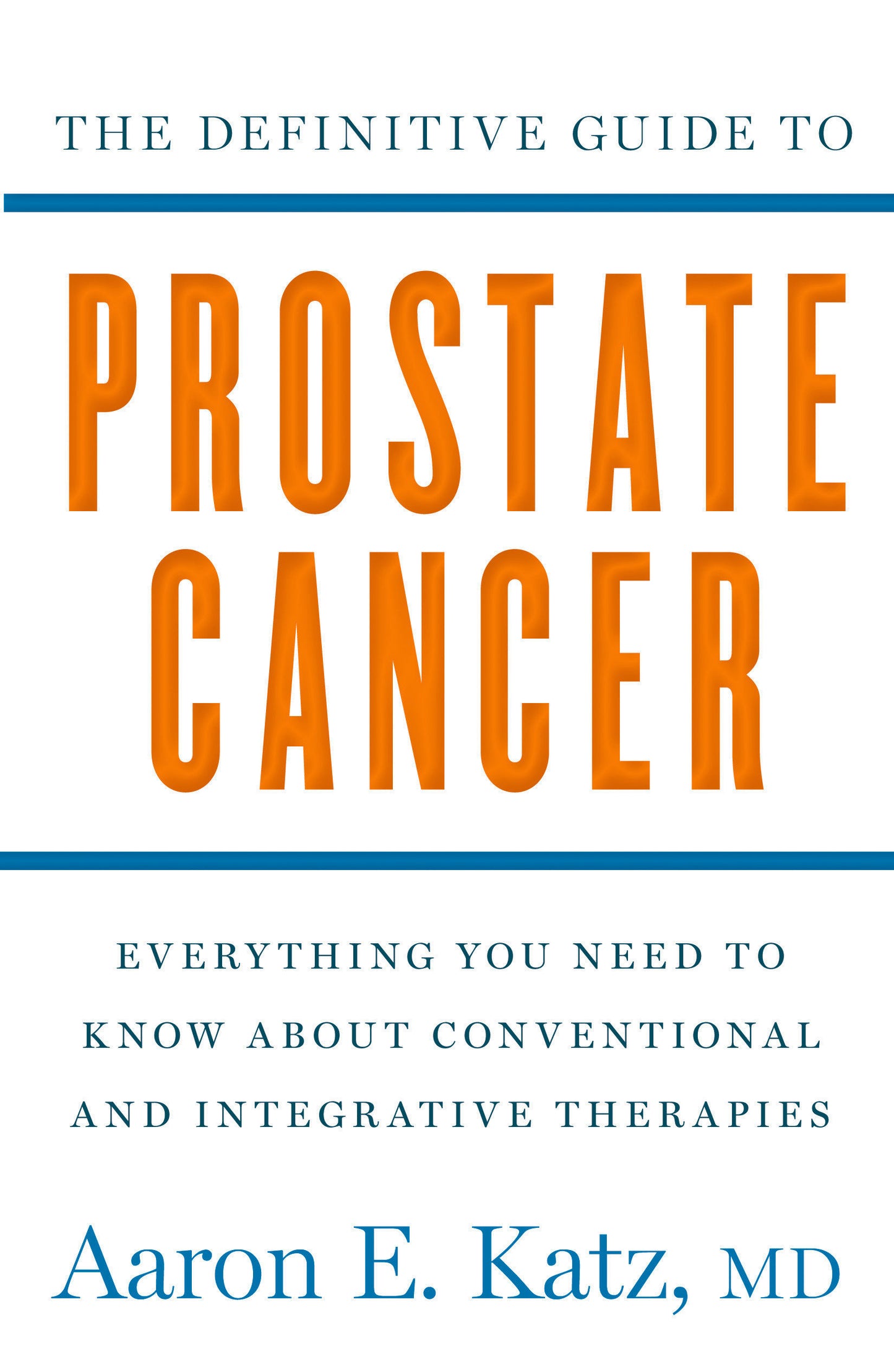 The Definitive Guide to Prostate Cancer - Everything You Need to Know about Conventional and Integrative Therapies