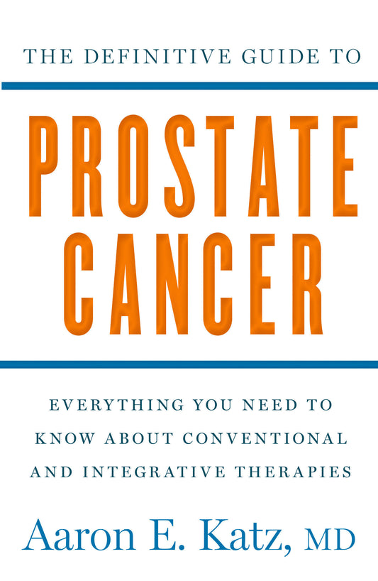 The Definitive Guide to Prostate Cancer - Everything You Need to Know about Conventional and Integrative Therapies