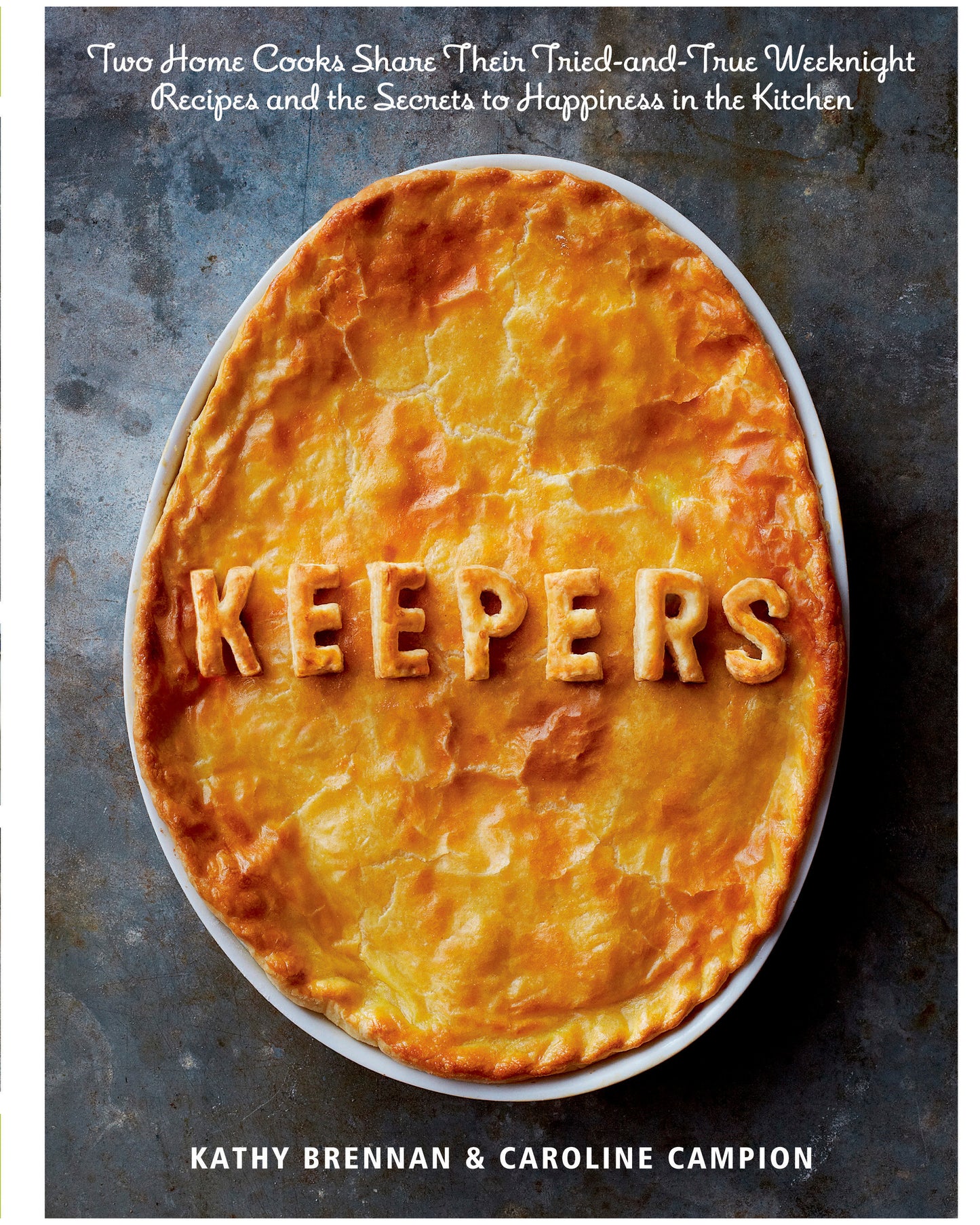 Keepers - Two Home Cooks Share Their Tried-and-True Weeknight Recipes and the Secrets to Happiness in the Kitchen: A Cookbook
