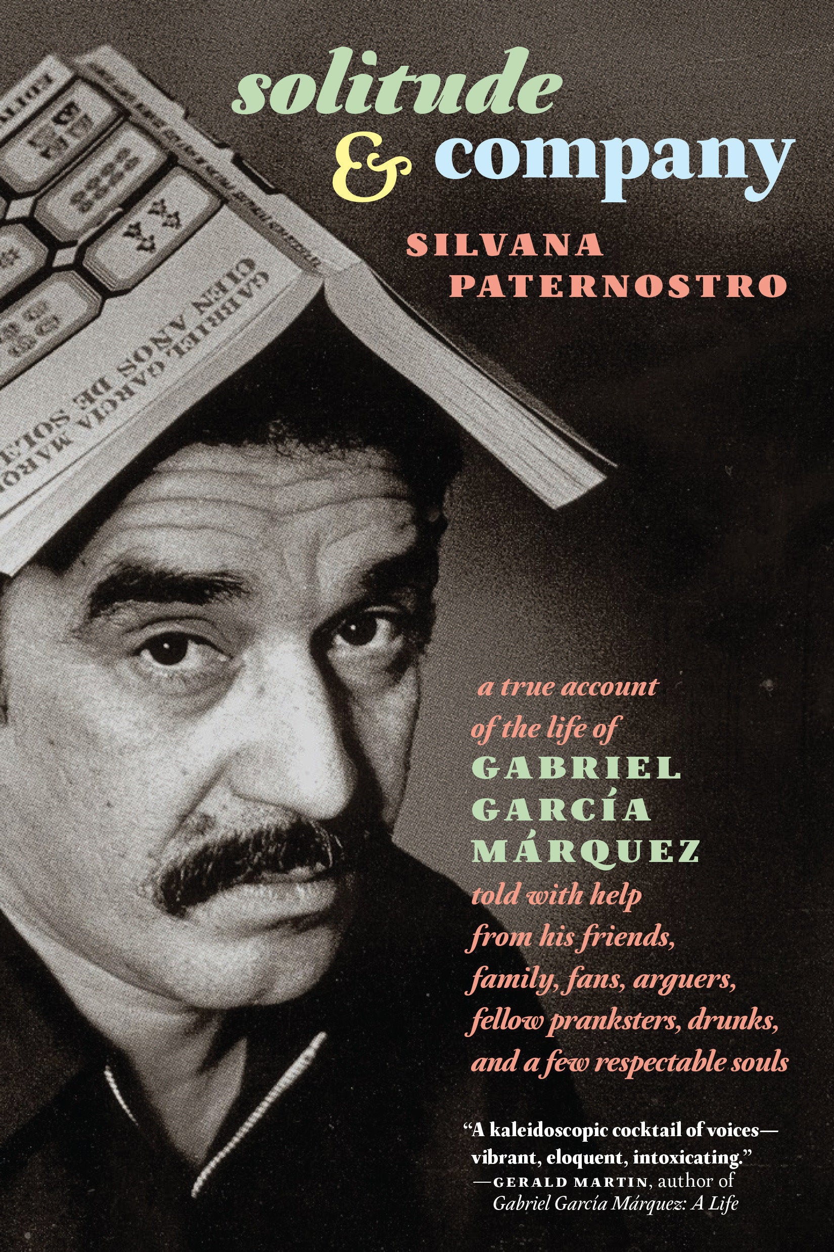 Solitude & Company - The Life of Gabriel Garc�a M�rquez Told with Help from His Friends, Family,  Fans, Arguers, Fellow Pranksters, Drunks, and a Few Respectable Souls