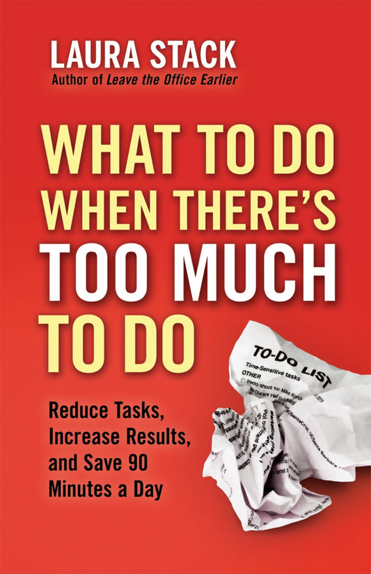 What To Do When There's Too Much To Do - Reduce Tasks, Increase Results, and Save 90 Minutes a Day