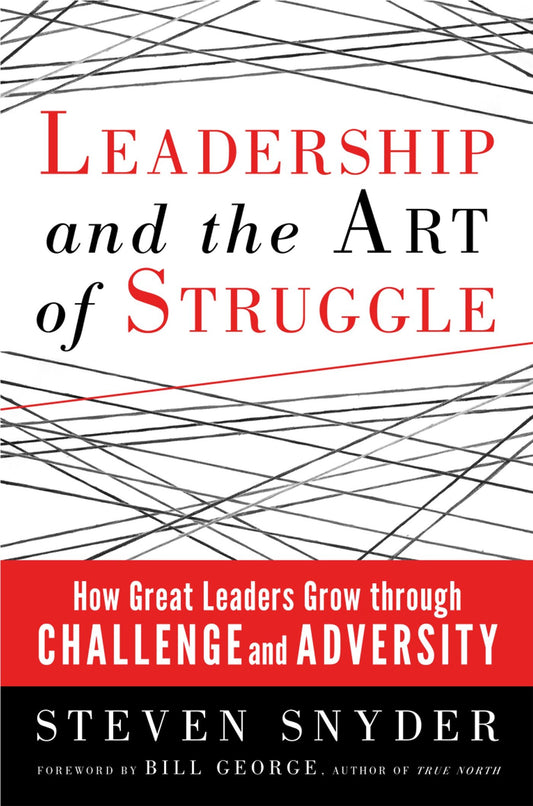 Leadership and the Art of Struggle - How Great Leaders Grow through Challenge and Adversity