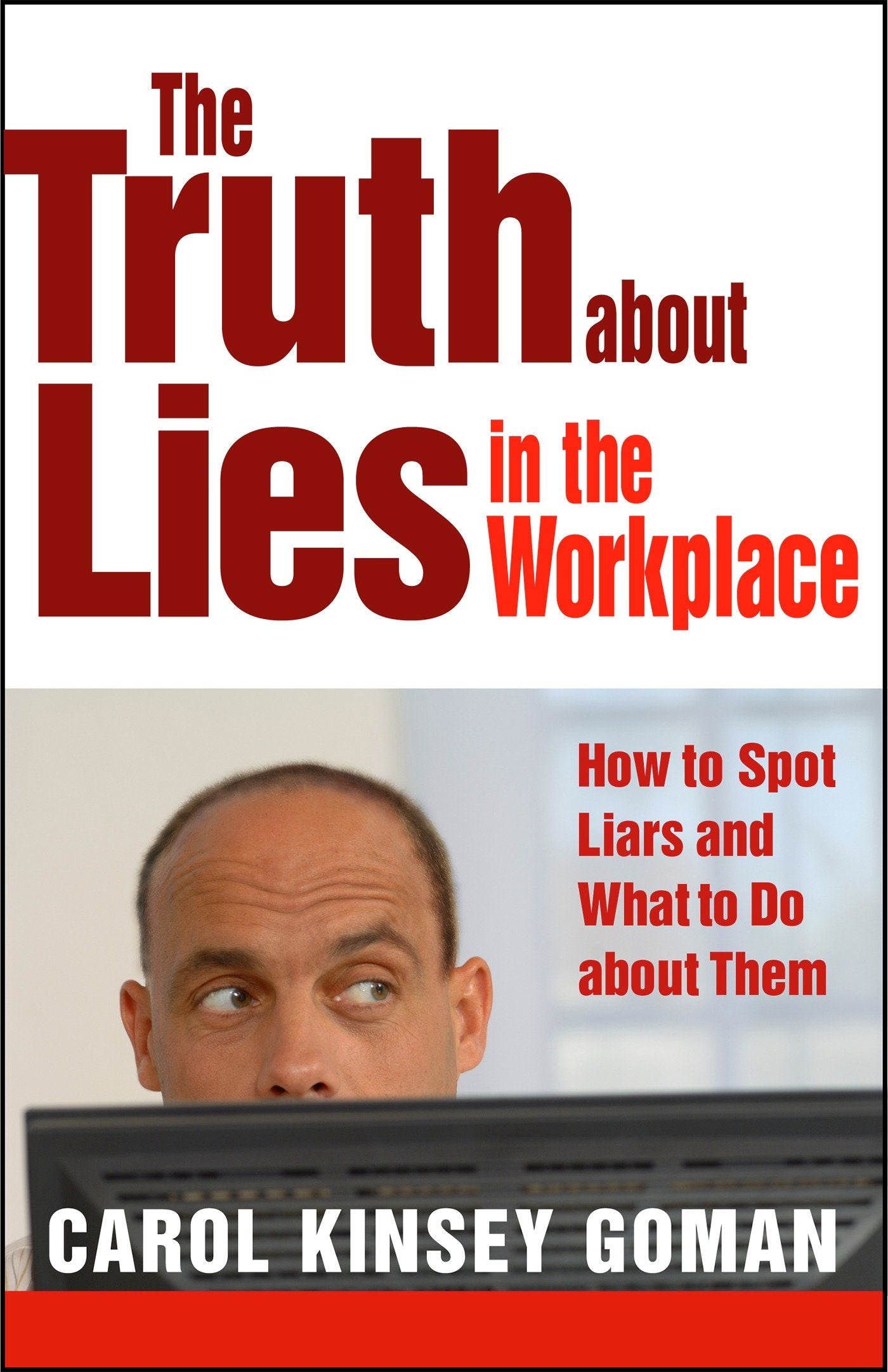 The Truth about Lies in the Workplace - How to Spot Liars and What to Do about Them