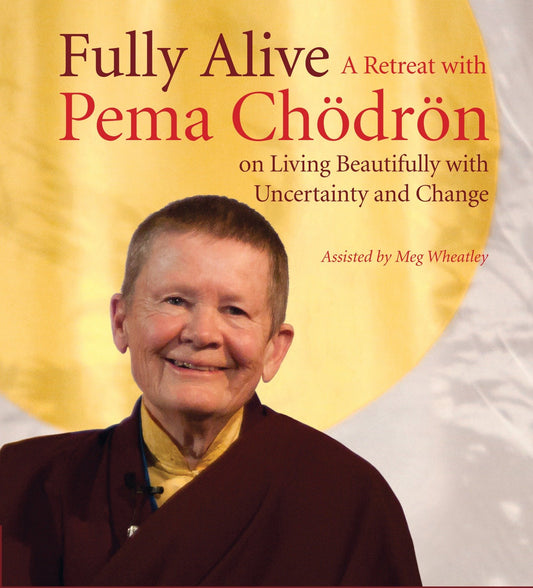 Fully Alive - A Retreat with Pema Chodron on Living Beautifully with Uncertainty and Change