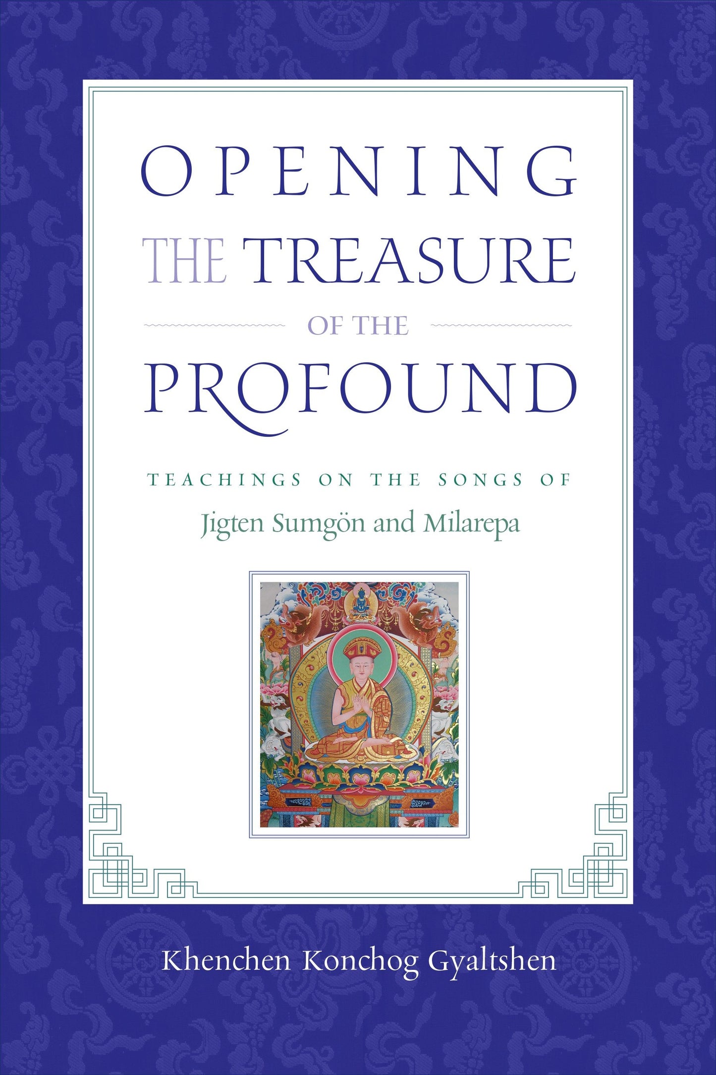 Opening the Treasure of the Profound - Teachings on the Songs of Jigten Sumgon and Milarepa