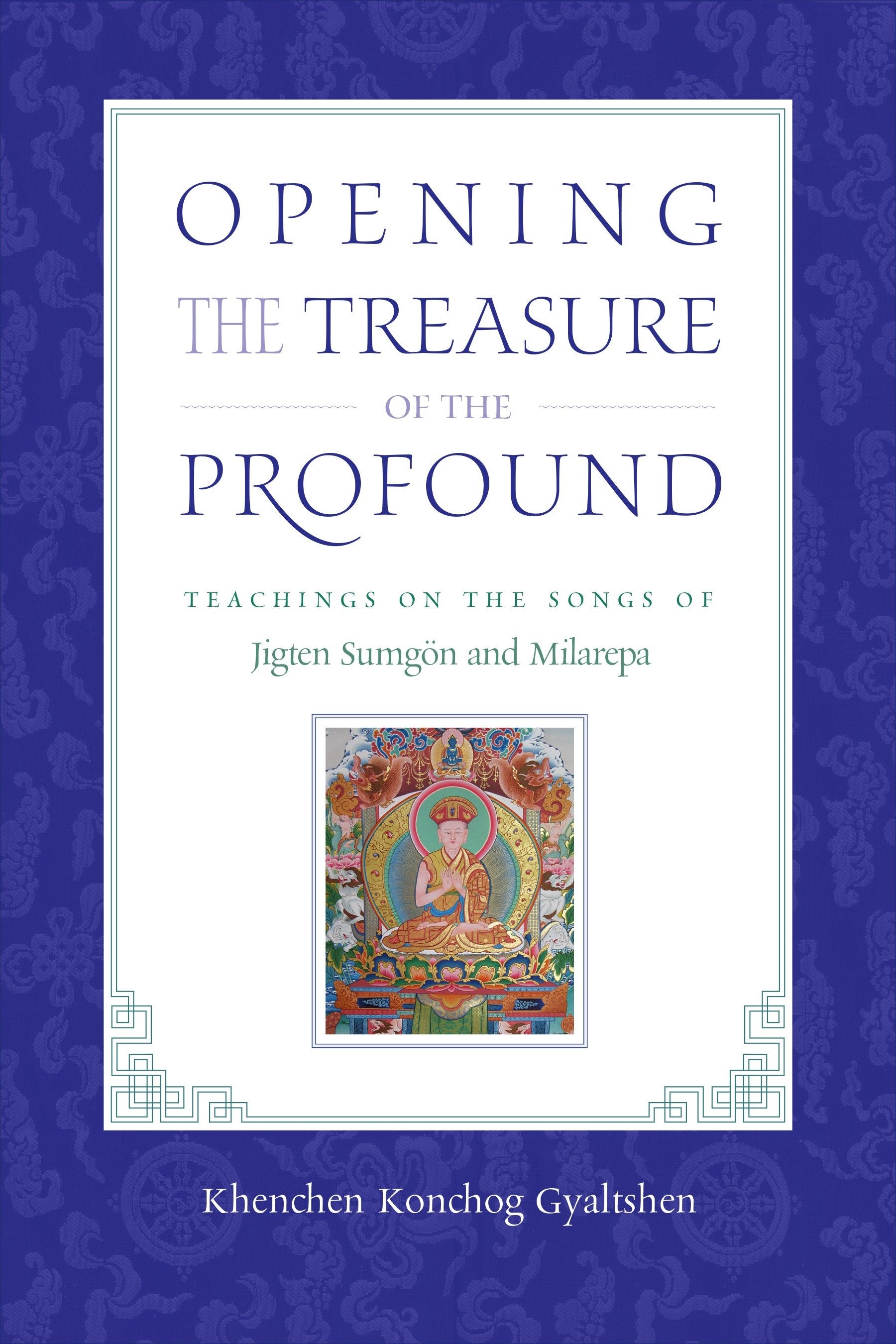 Opening the Treasure of the Profound - Teachings on the Songs of Jigten Sumgon and Milarepa