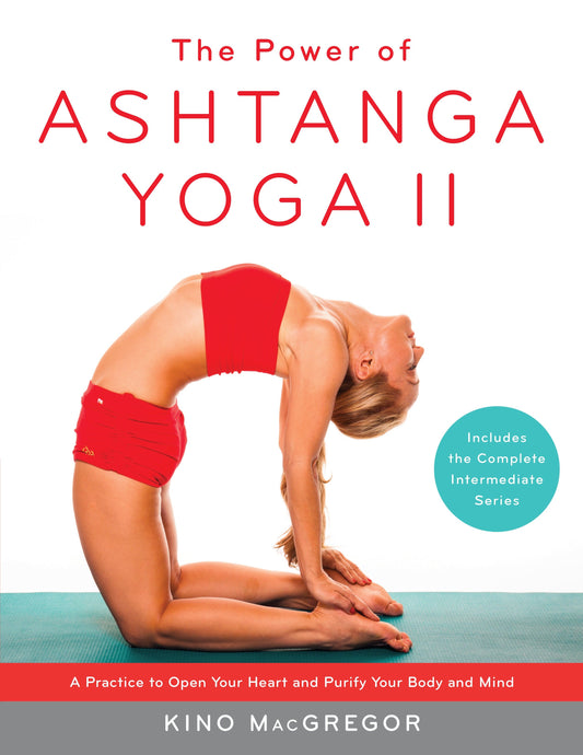 The Power of Ashtanga Yoga II: The Intermediate Series - A Practice to Open Your Heart and Purify Your Body and Mind