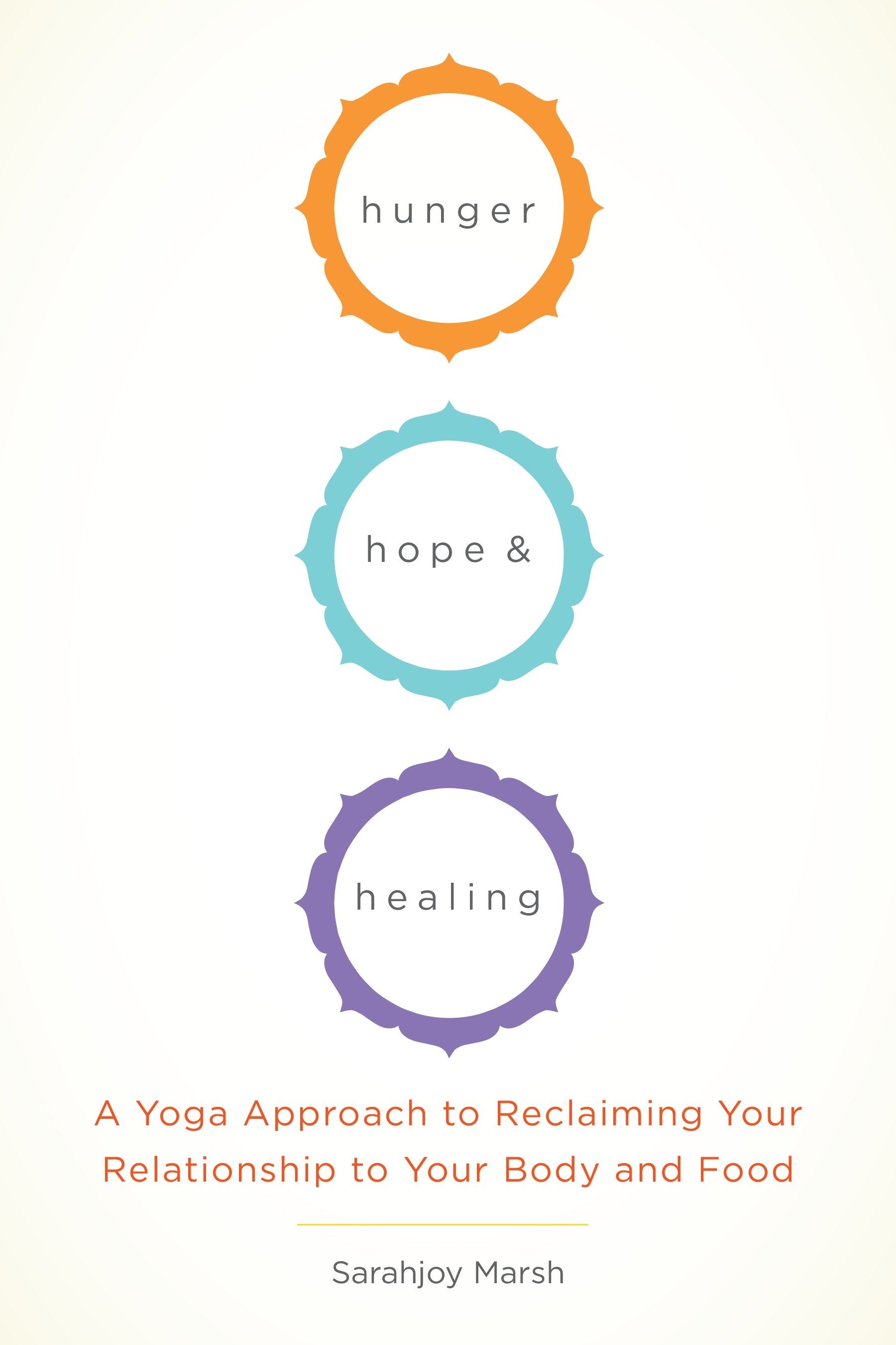 Hunger, Hope, and Healing - A Yoga Approach to Reclaiming Your Relationship to Your Body and Food