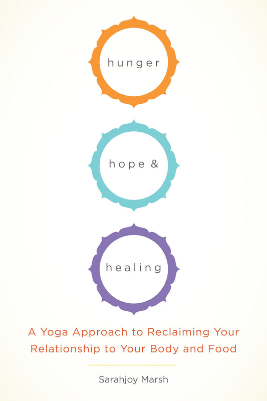 Hunger, Hope, and Healing - A Yoga Approach to Reclaiming Your Relationship to Your Body and Food