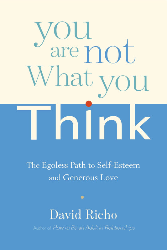 You Are Not What You Think - The Egoless Path to Self-Esteem and Generous Love
