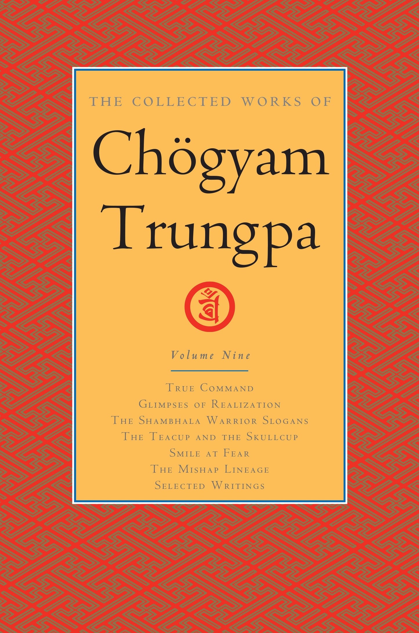 The Collected Works of Chögyam Trungpa, Volume 9 - True Command - Glimpses of Realization - Shambhala Warrior Slogans - The Teacup and the Skullcup - Smile at Fear - The Mishap Lineage - Selected Writings (The Collected Works of Chögyam Trungpa) (Book:9)